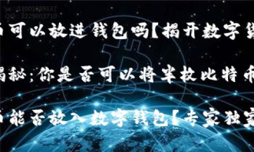 半枚比特币可以放进钱包吗?揭开数字货币的秘密!
专家独家揭秘:你是否可以将半枚比特币放进钱包?
半枚比特币能否放入数字钱包?专家独家揭秘!