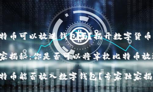 半枚比特币可以放进钱包吗?揭开数字货币的秘密!
专家独家揭秘:你是否可以将半枚比特币放进钱包?
半枚比特币能否放入数字钱包?专家独家揭秘!
