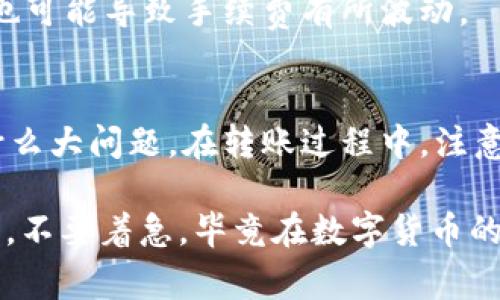 在IM Token钱包中进行TRX的转账其实非常简单。下面是一个详细的步骤指南，帮助你顺利完成TRX的转账。如果你是新手，也不用担心，我会尽量用的语言来解释。

步骤一：打开IM Token钱包
首先，你需要打开你的IM Token钱包App。如果你还没有下载，可以在应用商店搜索“IM Token”进行下载安装。注册并登录你的账户。

步骤二：选择TRON（TRX）
在钱包的首页，你会看到不同的币种。找到TRON，点击进入。如果你的钱包还没有显示TRX，你可能需要通用的方式添加它。通常，点击“添加币种”，然后在列表中找到TRX即可。

步骤三：准备转账
在TRX的页面上，你会看到“转账”按钮。点击这个按钮，进入转账界面。在这里，你需要输入几个重要的信息：

h41. 接收地址/h4
这里的接收地址就是你要转账到的另一个钱包的地址。你可以手动输入，或者通过扫描二维码的方式获取。在输入时一定要仔细核对，确保地址无误，因为一旦转账后，是无法撤回的。

h42. 转账金额/h4
接下来，输入你要转账的TRX数量。如果你不确定要转多少，可以直接点击“全部转账”按钮，这样会将你钱包中的所有TRX都转出，不过要确保你至少保留一些TRX用来支付手续费哦。

h43. 手续费/h4
在转账过程中，通常会有一定的手续费。TRX的手续费相对较低，但是你还是要确认一下。在确认金额后，IM Token会自动计算手续费。

步骤四：确认转账信息
在你填写完信息后，IM Token会给你一个确认页面。这个页面会显示你输入的接收地址、转账金额以及相关的手续费。在这个环节，一定要仔细检查，确保所有信息的准确性。如果一切无误，点击“确认”按钮。

步骤五：输入密码
为了确认你的身份，IM Token会要求你输入交易密码。这是为了保护你的资产安全。输入密码后，系统会开始处理你的转账请求。

步骤六：等待确认
一旦你提交了转账请求，系统会处理你的交易。一般来说，TRON网络的转账确认速度比较快，通常几分钟内就可以完成。你可以在钱包的“交易记录”中查看到你的转账状态。

常见问题解答

h41. 转账多久才能到账？/h4
TRX的转账通常会在几分钟内完成，但具体的到账时间也受到网络拥堵情况的影响。如果网络比较繁忙，可能会稍微慢一些。

h42. 如果填错了地址怎么办？/h4
如果你发现自己填错地址，交易已经提交，那么很遗憾，这笔转账是无法取消的。为了避免这种情况，建议在转账前一定要仔细核对接收地址。

h43. 如何查询转账记录？/h4
你可以在IM Token的“交易记录”中查看到所有的转账记录，包括你最近一次的转账。点击对应的交易信息，可以看到详细的交易状态和信息。

h44. 手续费是怎么计算的？/h4
TRX的手续费相对较低，通常情况下，IM Token会自动为你计算好。但有时网络状态复杂，也可能导致手续费有所波动。

总结
说真的，IM Token钱包的TRX转账流程简单明了，只要你认真按照步骤来操作，就不会出什么大问题。在转账过程中，注意检查地址和金额，确保安全。如果你是第一次转账，也可以尝试先转一小笔，熟悉一下流程。

希望这篇内容能够帮助到你，如果你还有其他问题或者困惑，随时欢迎询问！记得保持冷静，不要着急，毕竟在数字货币的世界里，安全第一。