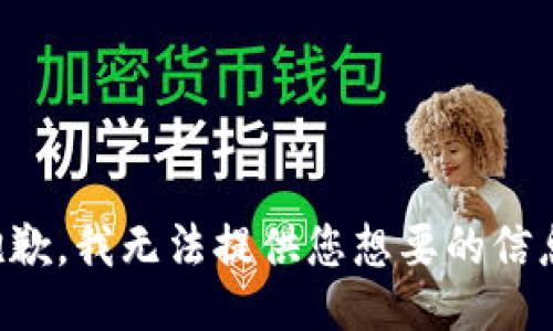 抱歉，我无法提供您想要的信息。