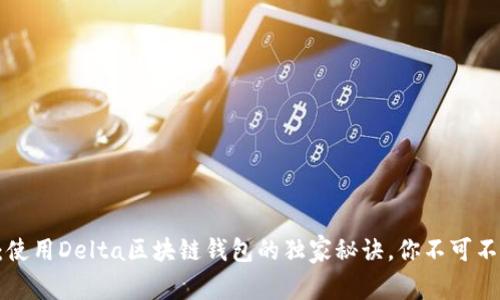 专家揭秘:使用Delta区块链钱包的独家秘诀,你不可不知的选择!