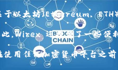 Wirex 是一个较为知名的加密货币钱包和支付平台，主要为用户提供各种加密货币的存储和交易服务。关于以太坊（Ethereum, ETH）的支持情况，Wirex 确实支持以太坊及其相关代币，用户可以在 Wirex 钱包中存储、发送和接收以太坊。

具体来说，Wirex 允许用户管理他们的以太坊资产，并可以通过该平台进行买卖、兑换等多种操作。不仅如此，Wirex 还提供了一些便利的功能，比如即时换币和加密卡，用户可以使用 Wirex 提供的卡在日常生活中使用加密货币进行支付。

总之，Wirex 是支持以太坊钱包的，如果你需要管理以太坊资产，使用 Wirex 是一个不错的选择。当然，在使用任何加密货币平台之前，建议仔细阅读相关的使用条款和安全隐私政策，以确保你的资产安全。