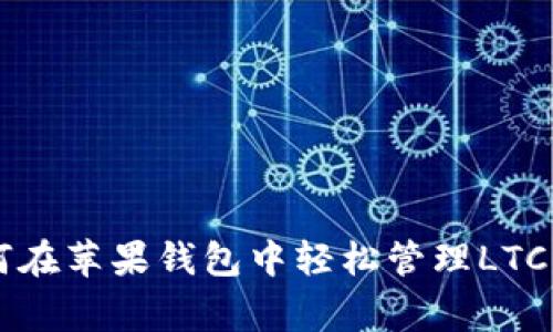 专家揭秘：如何在苹果钱包中轻松管理LTC，独家秘诀分享