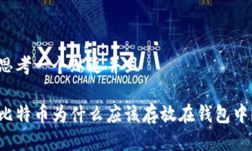 思考一个贴近并且

比特币为什么应该存放在钱包中？