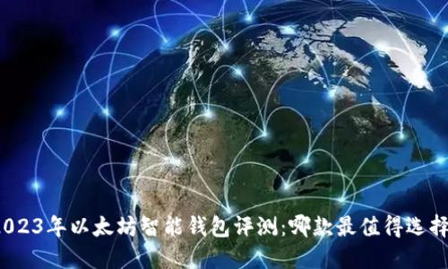 2023年以太坊智能钱包评测：哪款最值得选择？