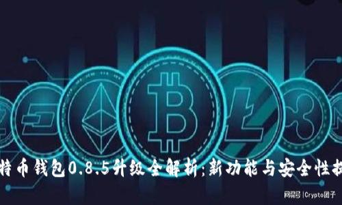 比特币钱包0.8.5升级全解析：新功能与安全性提升