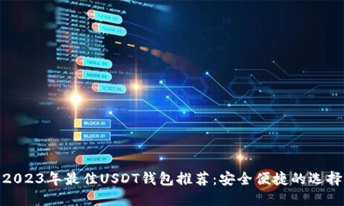 2023年最佳USDT钱包推荐：安全便捷的选择