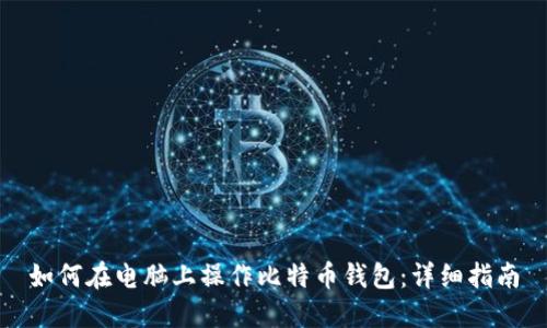 如何在电脑上操作比特币钱包：详细指南