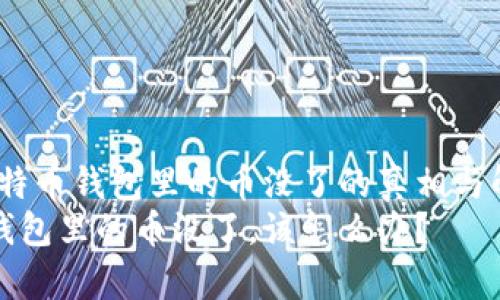 警惕！比特币钱包里的币没了的真相与解决方案
比特币钱包里的币没了，该怎么办？