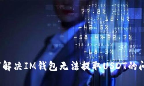 如何解决IM钱包无法提取USDT的问题？
